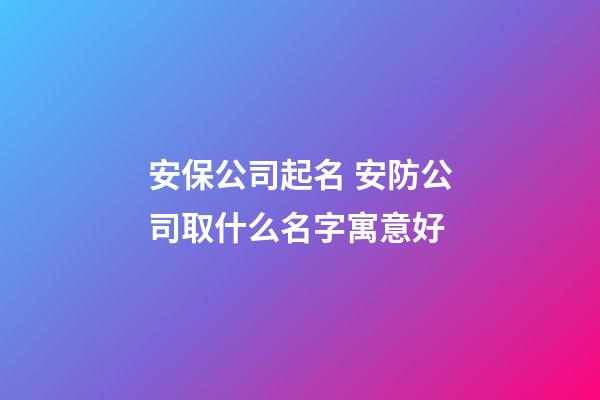 安保公司起名 安防公司取什么名字寓意好-第1張-公司起名-玄機派